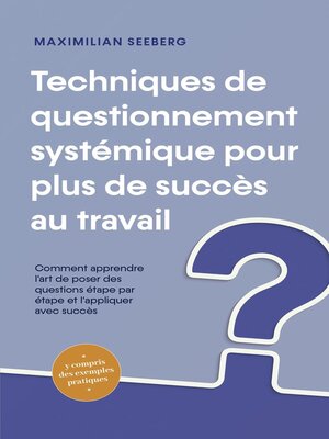 cover image of Techniques de questionnement systémique pour plus de succès au travail Comment apprendre l'art de poser des questions étape par étape et l'appliquer avec succès--y compris des exemples pratiques